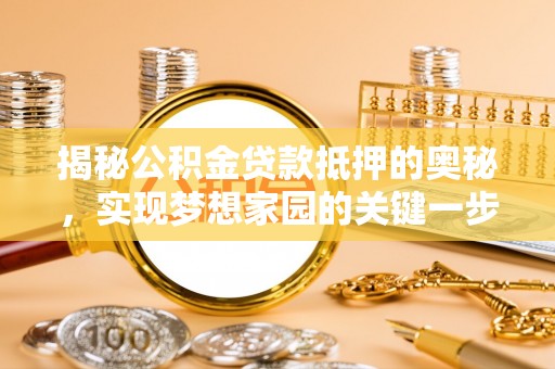 金山屯揭秘公积金贷款抵押的奥秘，实现梦想家园的关键一步