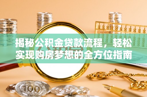 寒亭揭秘公积金贷款流程，轻松实现购房梦想的全方位指南