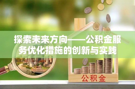 金山屯探索未来方向——公积金服务优化措施的创新与实践