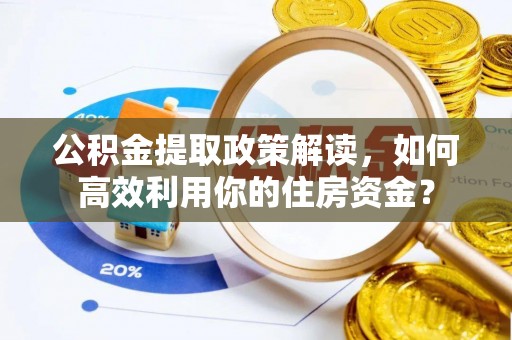 延边公积金提取政策解读，如何高效利用你的住房资金？