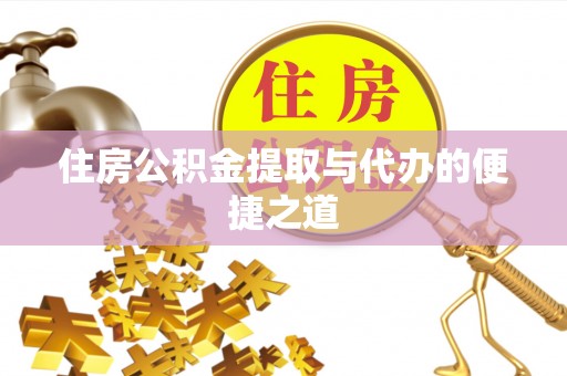 延边住房公积金提取与代办的便捷之道
