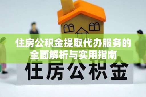 泗水住房公积金提取代办服务的全面解析与实用指南