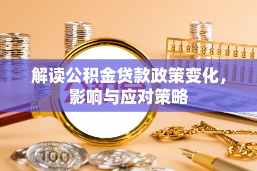 泗水解读公积金贷款政策变化，影响与应对策略