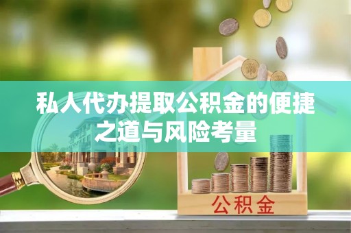 团风私人代办提取公积金的便捷之道与风险考量