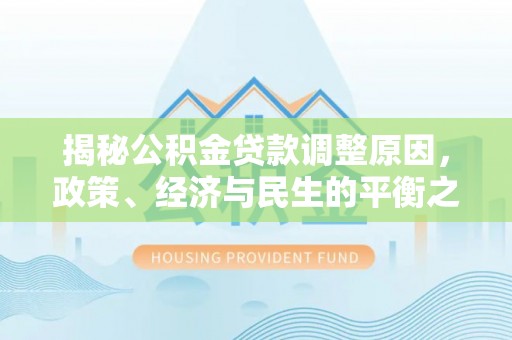 团风揭秘公积金贷款调整原因，政策、经济与民生的平衡之道