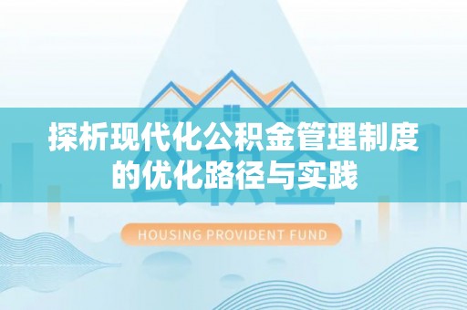 富里探析现代化公积金管理制度的优化路径与实践