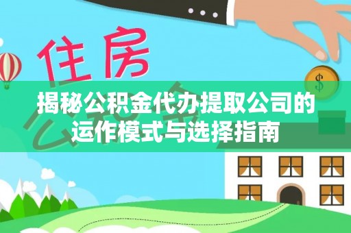 富里揭秘公积金代办提取公司的运作模式与选择指南