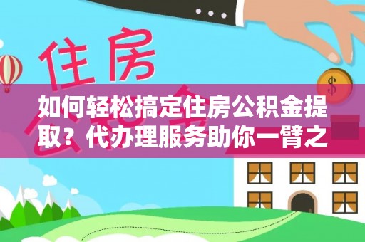 富里如何轻松搞定住房公积金提取？代办理服务助你一臂之力