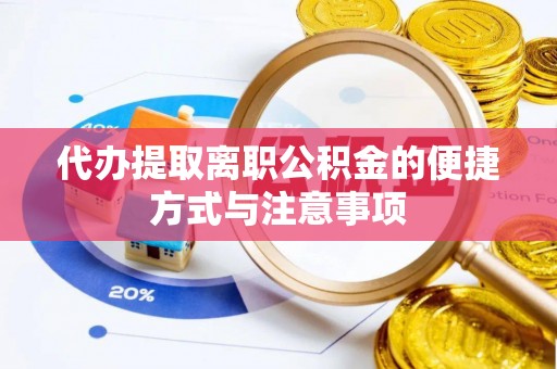 桐城代办提取离职公积金的便捷方式与注意事项