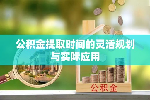 桐城公积金提取时间的灵活规划与实际应用