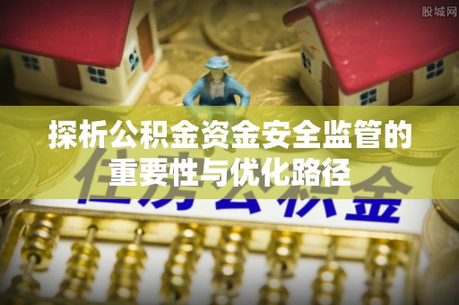 富里探析公积金资金安全监管的重要性与优化路径