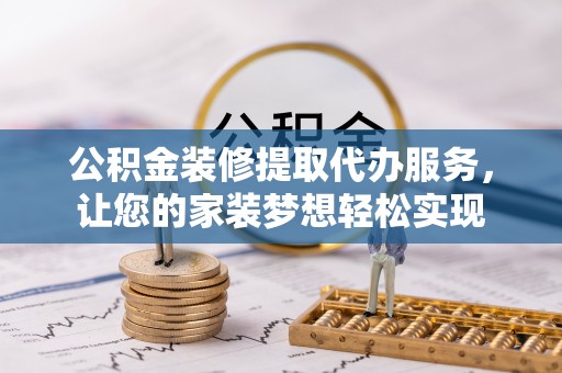 江夏公积金装修提取代办服务，让您的家装梦想轻松实现