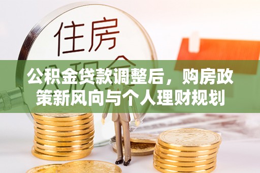 江夏公积金贷款调整后，购房政策新风向与个人理财规划
