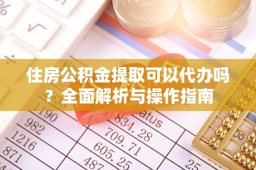 江夏住房公积金提取可以代办吗？全面解析与操作指南