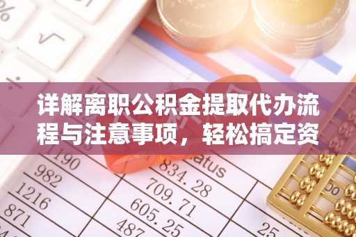 钦南详解离职公积金提取代办流程与注意事项，轻松搞定资金提取