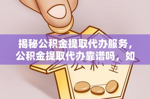 宁德揭秘公积金提取代办服务，公积金提取代办靠谱吗，如何选择值得信赖的平台？