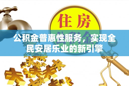 宁德公积金普惠性服务，实现全民安居乐业的新引擎