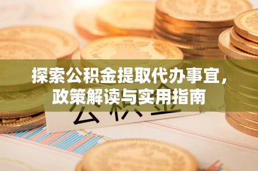 玉环探索公积金提取代办事宜，政策解读与实用指南