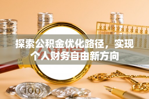 玉环探索公积金优化路径，实现个人财务自由新方向