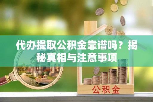 玉环代办提取公积金靠谱吗？揭秘真相与注意事项