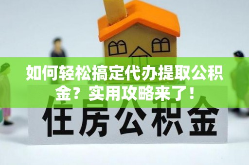 玉环如何轻松搞定代办提取公积金？实用攻略来了！