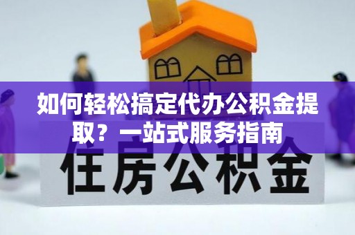 阜南如何轻松搞定代办公积金提取？一站式服务指南