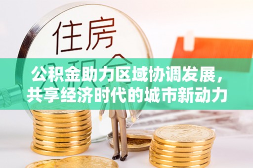 玉环公积金助力区域协调发展，共享经济时代的城市新动力