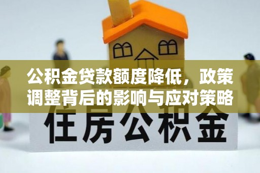 玉环公积金贷款额度降低，政策调整背后的影响与应对策略