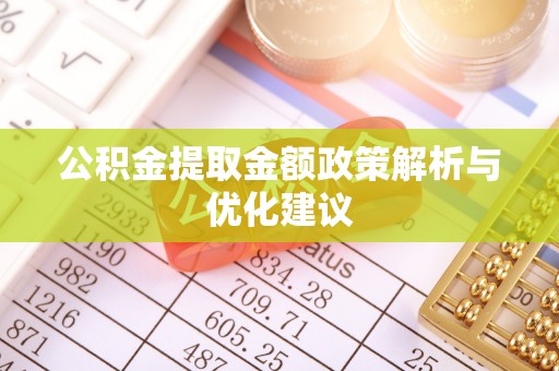 色达公积金提取金额政策解析与优化建议