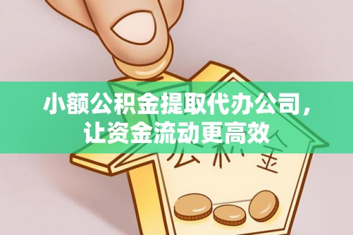 宜都小额公积金提取代办公司，让资金流动更高效