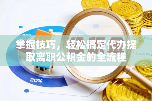 正安掌握技巧，轻松搞定代办提取离职公积金的全流程