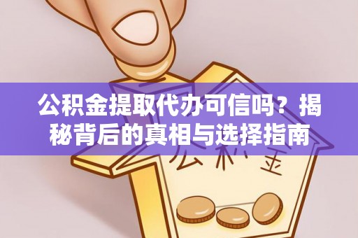 正安公积金提取代办可信吗？揭秘背后的真相与选择指南