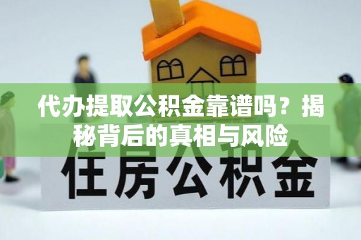 正安代办提取公积金靠谱吗？揭秘背后的真相与风险