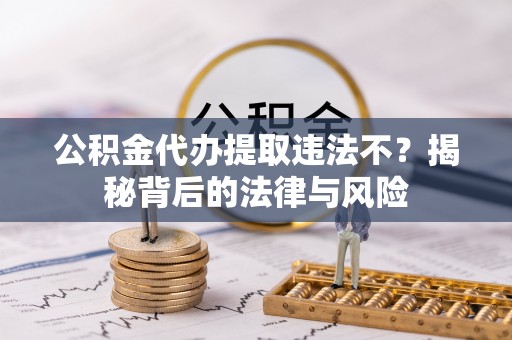 正安公积金代办提取违法不？揭秘背后的法律与风险