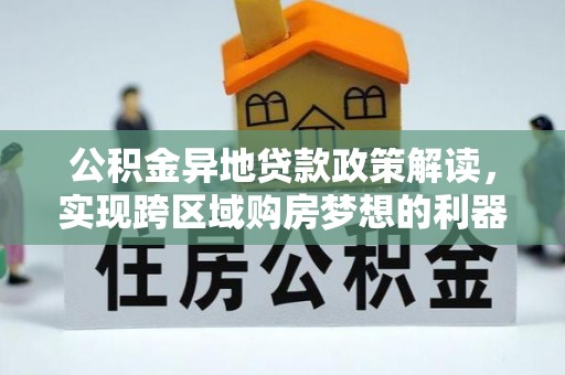 元宝公积金异地贷款政策解读，实现跨区域购房梦想的利器